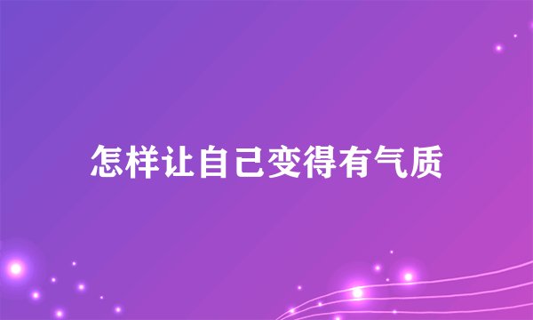 怎样让自己变得有气质