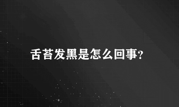 舌苔发黑是怎么回事？