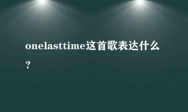 onelasttime这首歌表达什么?
