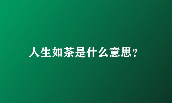 人生如茶是什么意思？