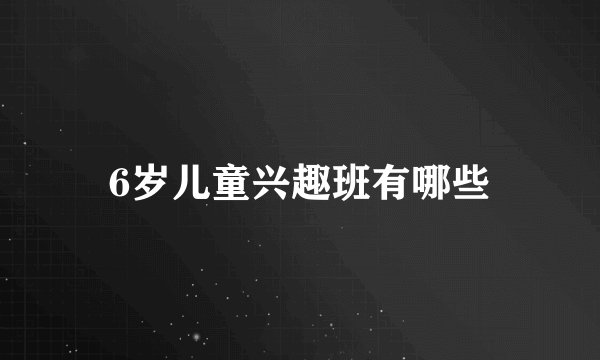 6岁儿童兴趣班有哪些