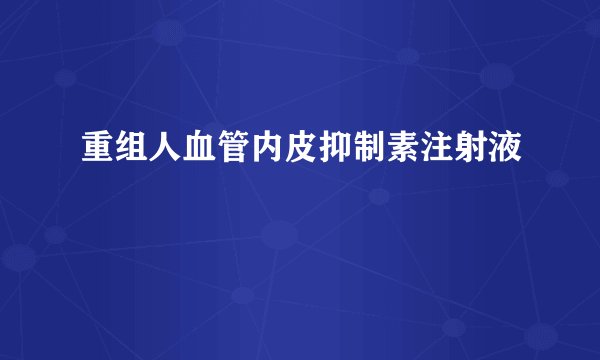 重组人血管内皮抑制素注射液
