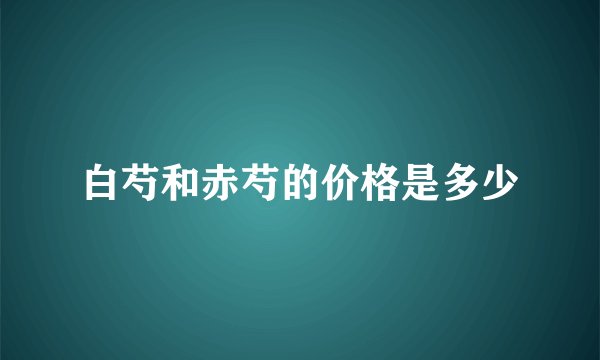 白芍和赤芍的价格是多少