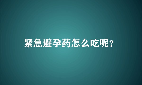 紧急避孕药怎么吃呢?