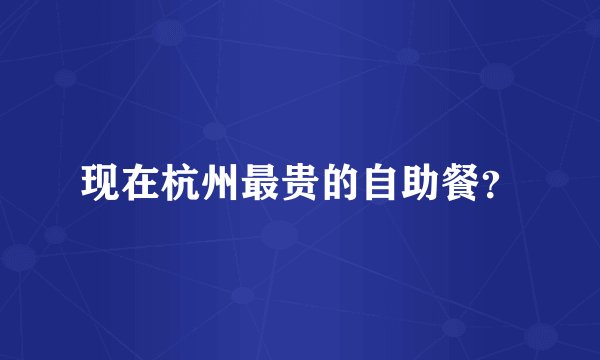 现在杭州最贵的自助餐？