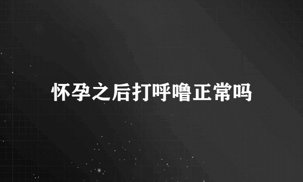 怀孕之后打呼噜正常吗