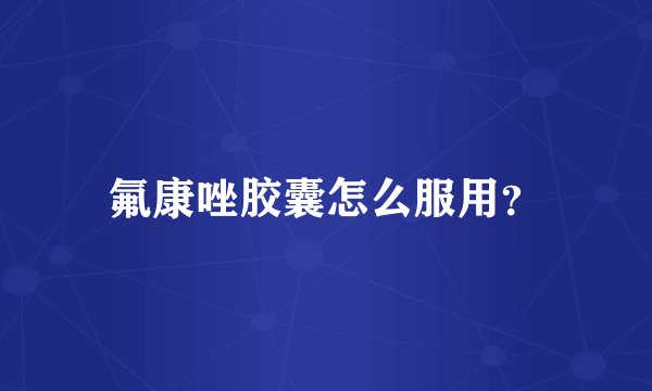 氟康唑胶囊怎么服用？