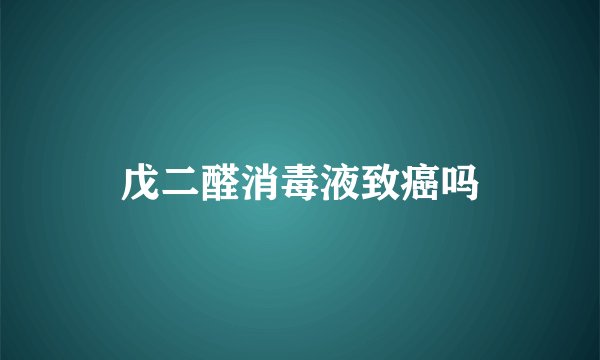 戊二醛消毒液致癌吗