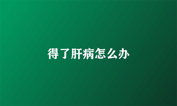得了肝病怎么办
