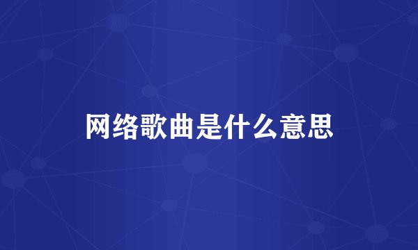 网络歌曲是什么意思