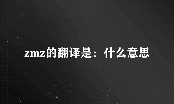 zmz的翻译是：什么意思