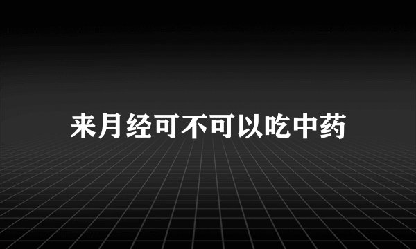 来月经可不可以吃中药