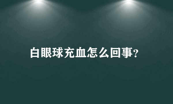白眼球充血怎么回事？