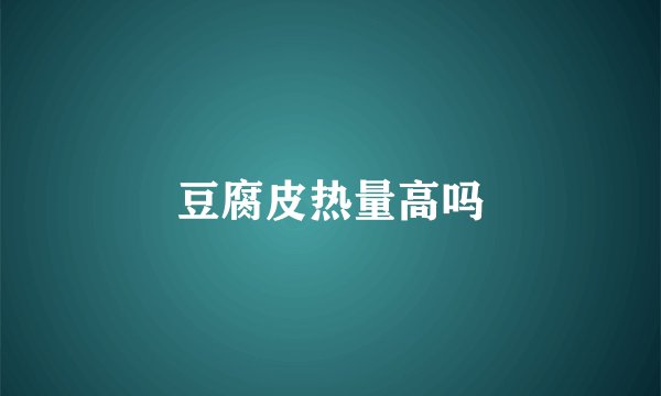豆腐皮热量高吗