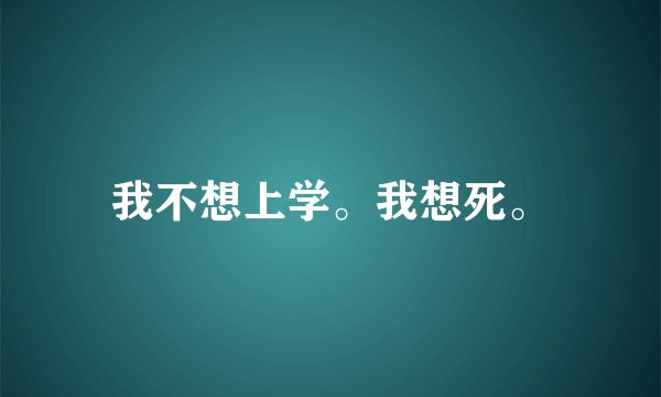 我不想上学。我想死。