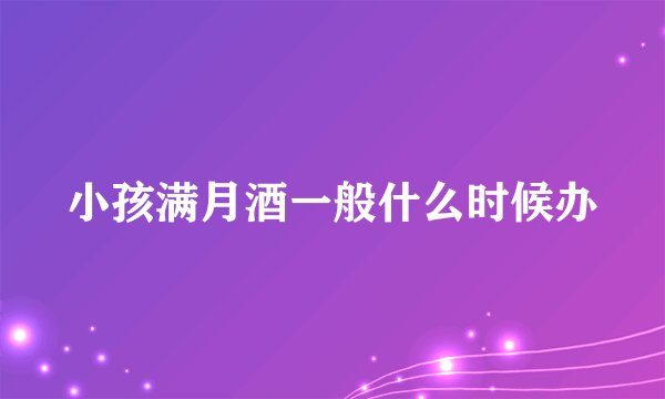 小孩满月酒一般什么时候办