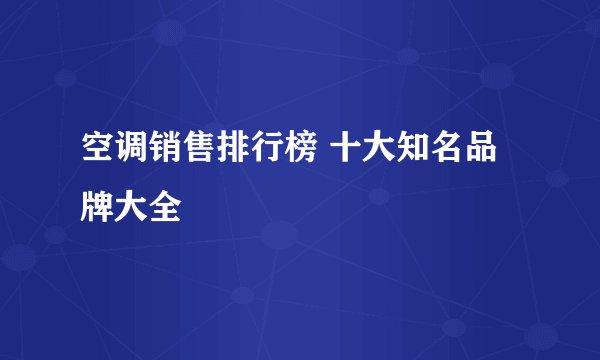 空调销售排行榜 十大知名品牌大全