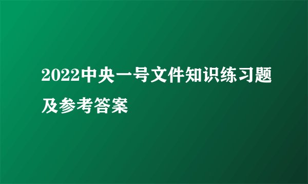 2022中央一号文件知识练习题及参考答案