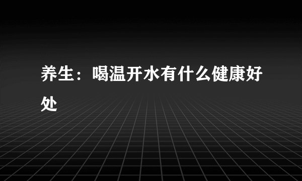 养生：喝温开水有什么健康好处