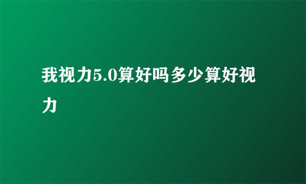 我视力5.0算好吗多少算好视力