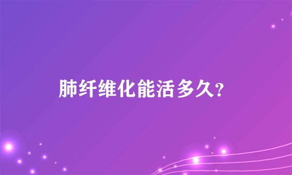 肺纤维化能活多久？