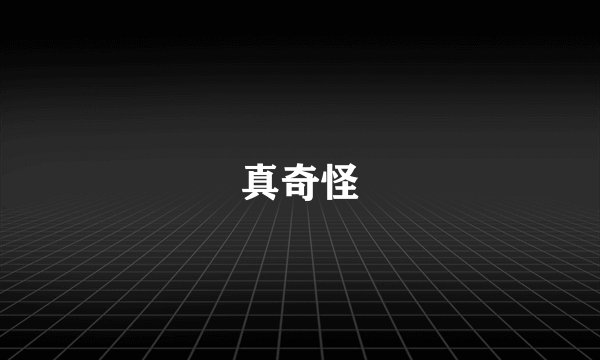 真奇怪