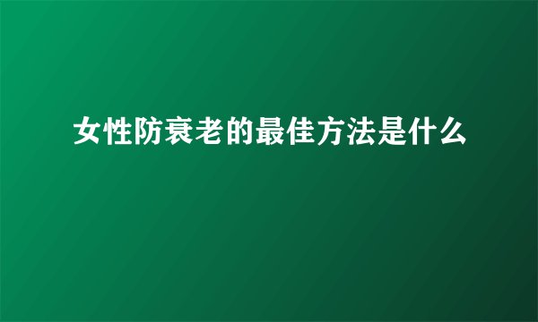 女性防衰老的最佳方法是什么