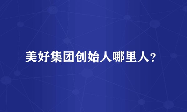 美好集团创始人哪里人?