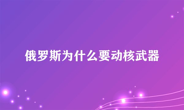 俄罗斯为什么要动核武器