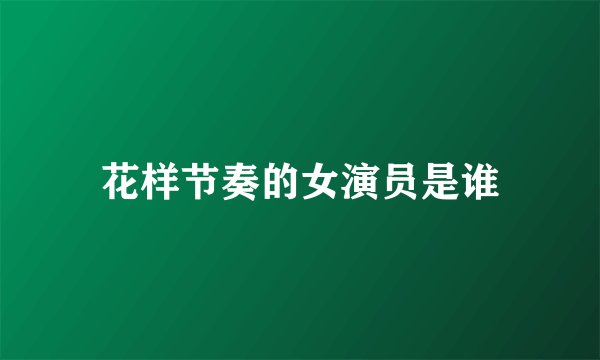 花样节奏的女演员是谁