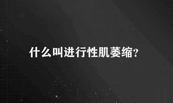什么叫进行性肌萎缩？