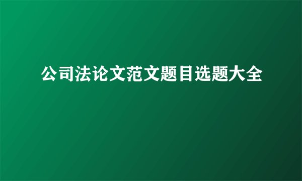 公司法论文范文题目选题大全