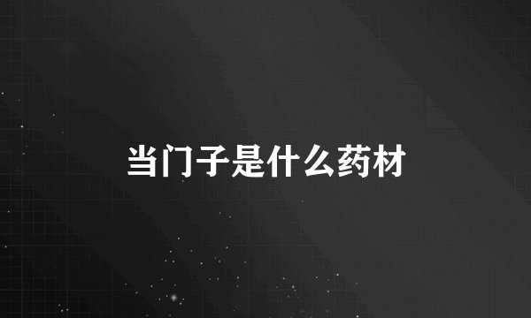 当门子是什么药材