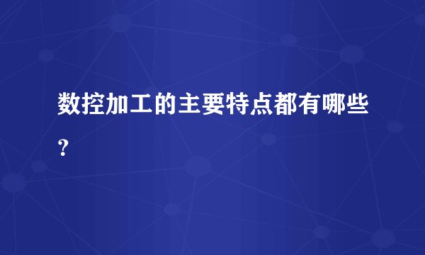 数控加工的主要特点都有哪些？