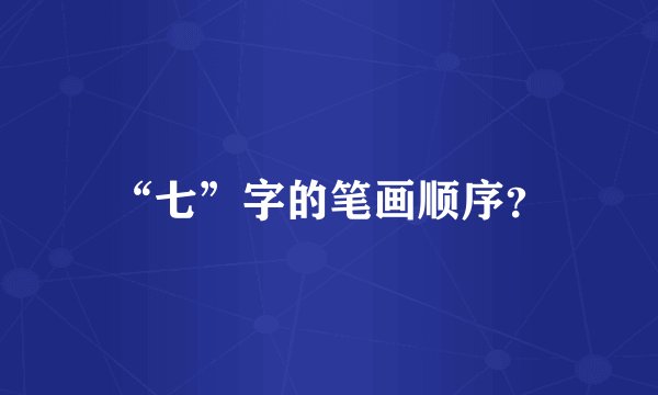 “七”字的笔画顺序？