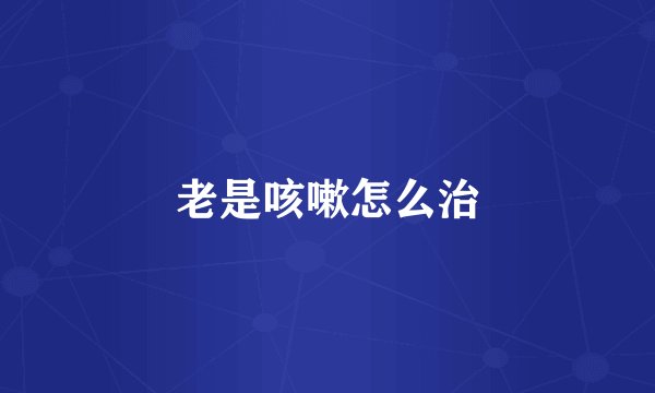 老是咳嗽怎么治