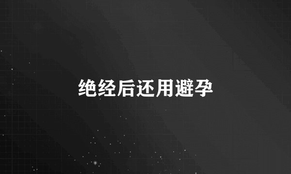 绝经后还用避孕