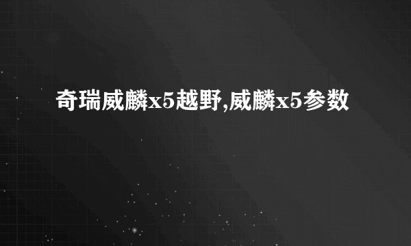 奇瑞威麟x5越野,威麟x5参数