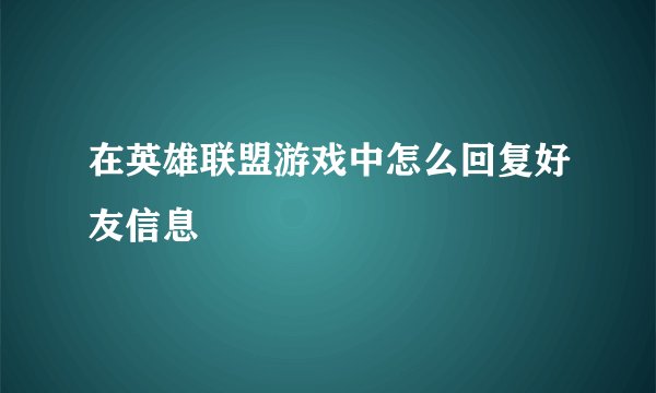 在英雄联盟游戏中怎么回复好友信息