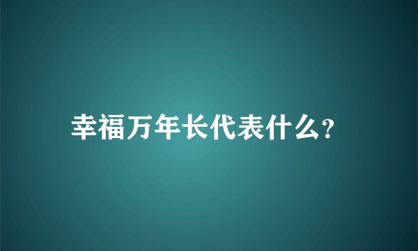 幸福万年长代表什么？
