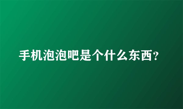 手机泡泡吧是个什么东西？