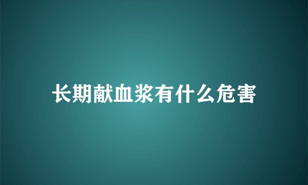 长期献血浆有什么危害