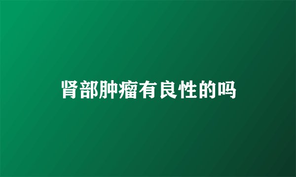 肾部肿瘤有良性的吗