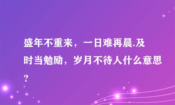 盛年不重来,一日难再晨.及时当勉励,岁月不待人什么意思?
