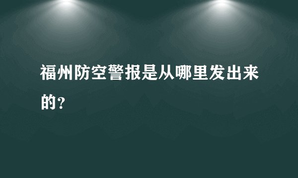 福州防空警报是从哪里发出来的？