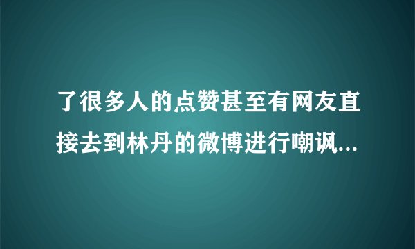 了很多人的点赞甚至有网友直接去到林丹的微博进行嘲讽与人身攻击