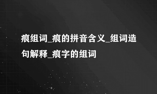 痕组词_痕的拼音含义_组词造句解释_痕字的组词