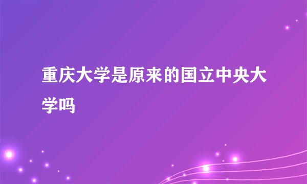 重庆大学是原来的国立中央大学吗