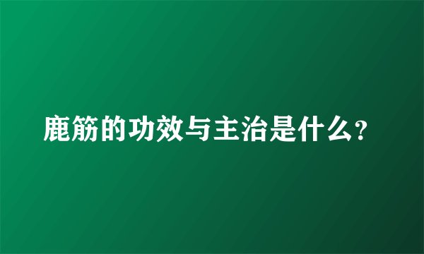 鹿筋的功效与主治是什么？