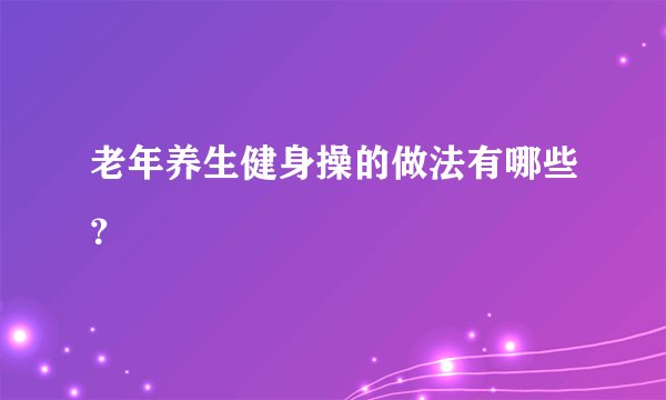 老年养生健身操的做法有哪些？